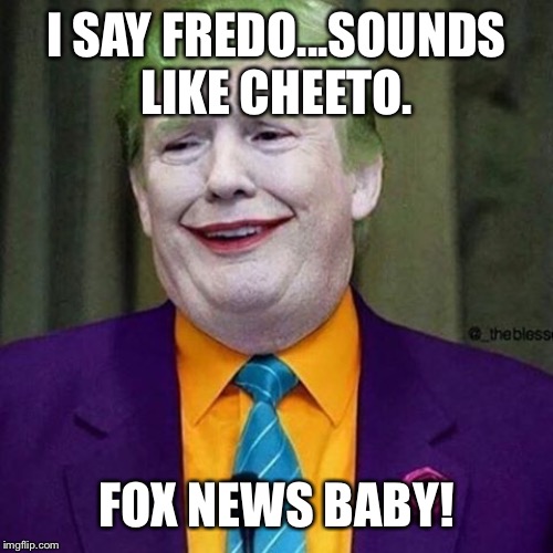 Trump Clown | I SAY FREDO...SOUNDS LIKE CHEETO. FOX NEWS BABY! | image tagged in trump clown | made w/ Imgflip meme maker