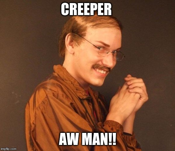 Creepy guy | CREEPER; AW MAN!! | image tagged in creepy guy | made w/ Imgflip meme maker