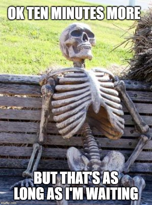 Waiting Skeleton Meme | OK TEN MINUTES MORE; BUT THAT'S AS LONG AS I'M WAITING | image tagged in memes,waiting skeleton | made w/ Imgflip meme maker