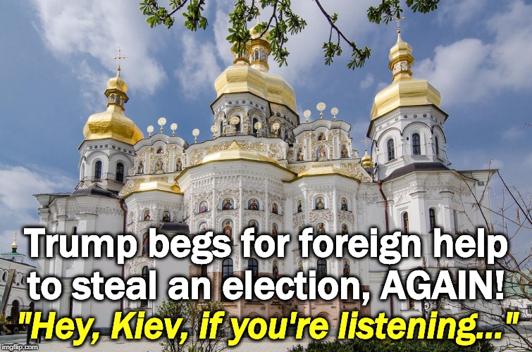 No, only Americans should choose an American president. | Trump begs for foreign help to steal an election, AGAIN! "Hey, Kiev, if you're listening..." | image tagged in kiev ukraine cathedral,trump,ukraine,blackmail,election,fraud | made w/ Imgflip meme maker