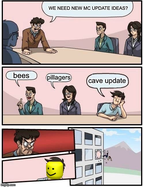 Boardroom Meeting Suggestion Meme | WE NEED NEW MC UPDATE IDEAS? bees; pillagers; cave update | image tagged in memes,boardroom meeting suggestion | made w/ Imgflip meme maker