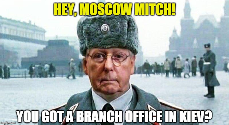 Is America still First? | HEY, MOSCOW MITCH! YOU GOT A BRANCH OFFICE IN KIEV? | image tagged in moscow mitch,kiev,ukraine,trump,election 2020 | made w/ Imgflip meme maker
