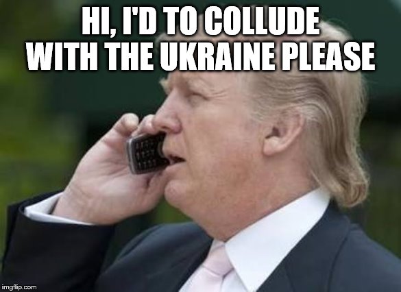 trump phone | HI, I'D TO COLLUDE WITH THE UKRAINE PLEASE | image tagged in trump phone | made w/ Imgflip meme maker