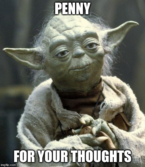 yoda | PENNY; FOR YOUR THOUGHTS | image tagged in yoda | made w/ Imgflip meme maker