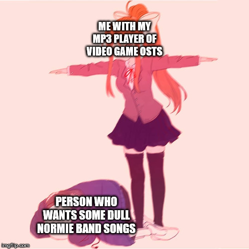 My Ideal Life | ME WITH MY MP3 PLAYER OF VIDEO GAME OSTS; PERSON WHO WANTS SOME DULL NORMIE BAND SONGS | image tagged in monika t-posing on sans | made w/ Imgflip meme maker