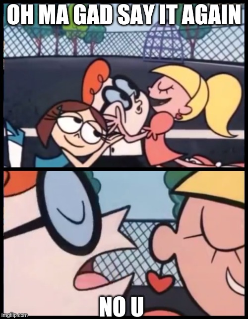 Say it Again, Dexter Meme | OH MA GAD SAY IT AGAIN; NO U | image tagged in memes,say it again dexter | made w/ Imgflip meme maker