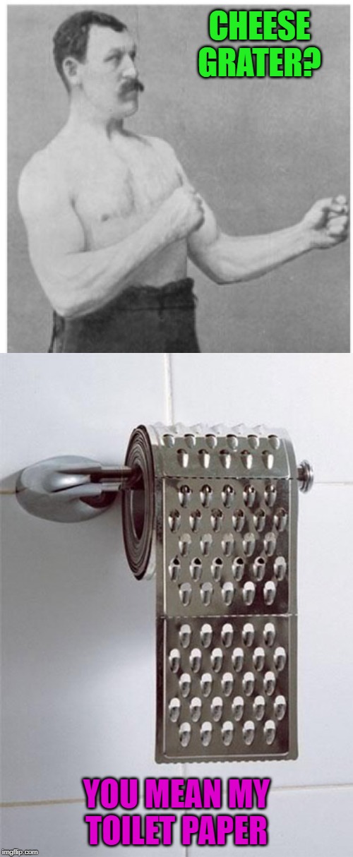 Make shitting grate again! | CHEESE GRATER? YOU MEAN MY TOILET PAPER | image tagged in memes,overly manly man,cheese grater toilet paper,funny,make shitting grate | made w/ Imgflip meme maker
