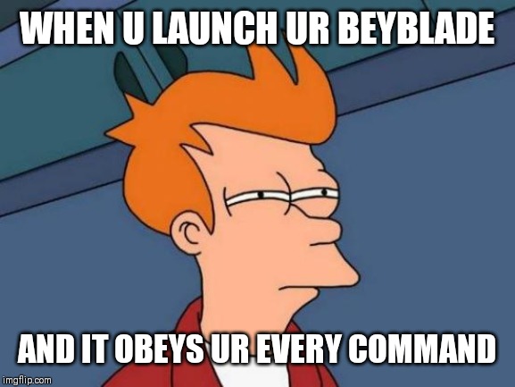 Futurama Fry | WHEN U LAUNCH UR BEYBLADE; AND IT OBEYS UR EVERY COMMAND | image tagged in memes,futurama fry | made w/ Imgflip meme maker