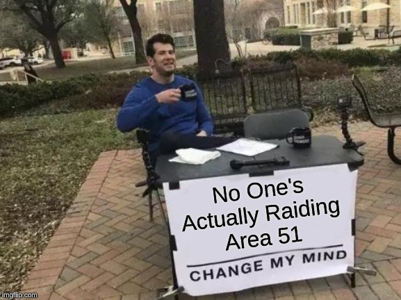 Change My Mind | No One's
Actually Raiding
Area 51 | image tagged in memes,change my mind | made w/ Imgflip meme maker