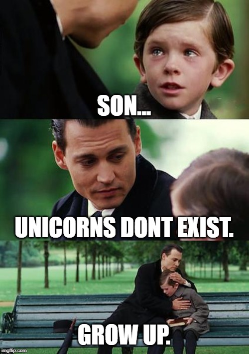 Finding Neverland Meme |  SON... UNICORNS DONT EXIST. GROW UP. | image tagged in memes,finding neverland | made w/ Imgflip meme maker