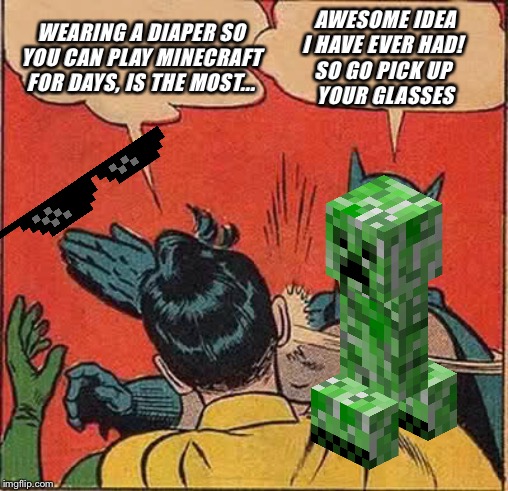 Batman Slapping Robin | WEARING A DIAPER SO YOU CAN PLAY MINECRAFT FOR DAYS, IS THE MOST... AWESOME IDEA
I HAVE EVER HAD! 

SO GO PICK UP 
YOUR GLASSES | image tagged in memes,batman slapping robin | made w/ Imgflip meme maker