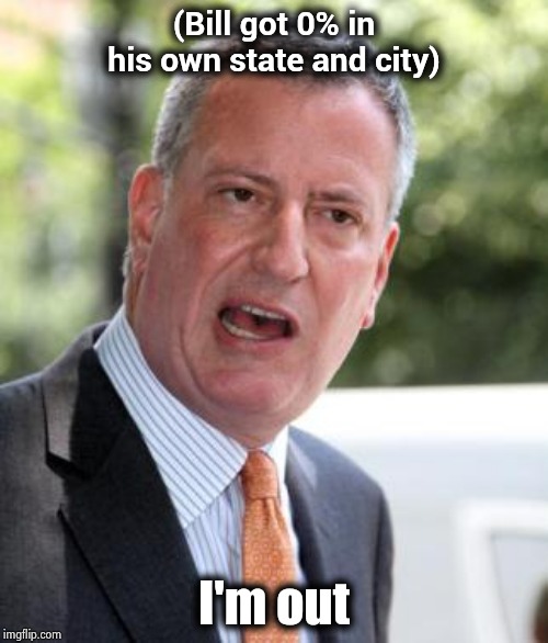 Time to find a new way to waste our Tax dollars | (Bill got 0% in his own state and city); I'm out | image tagged in de blasio,waste of time,waste of money,not my president,mayor mccheese,new york city | made w/ Imgflip meme maker