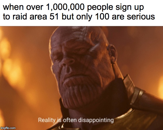 Reality is often dissapointing | when over 1,000,000 people sign up to raid area 51 but only 100 are serious | image tagged in reality is often dissapointing | made w/ Imgflip meme maker