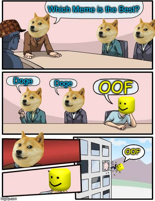 Boardroom Meeting Suggestion | Which Meme is the Best? Doge; Doge; OOF; OOF | image tagged in memes,boardroom meeting suggestion | made w/ Imgflip meme maker