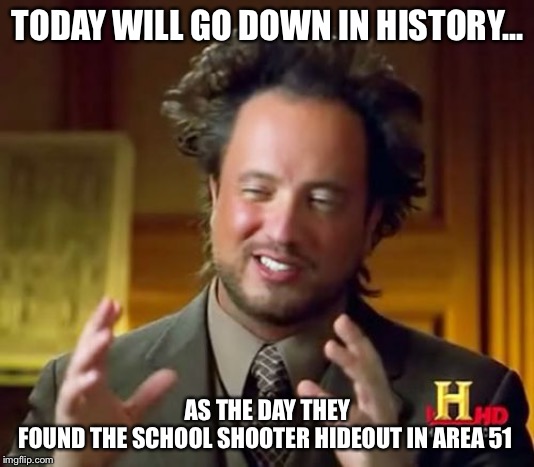 Ancient Aliens Meme | TODAY WILL GO DOWN IN HISTORY... AS THE DAY THEY FOUND THE SCHOOL SHOOTER HIDEOUT IN AREA 51 | image tagged in memes,ancient aliens | made w/ Imgflip meme maker
