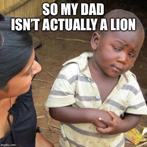 Third World Skeptical Kid Meme | SO MY DAD ISN’T ACTUALLY A LION | image tagged in memes,third world skeptical kid | made w/ Imgflip meme maker