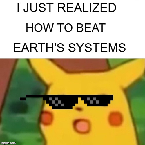 Surprised Pikachu | I JUST REALIZED; HOW TO BEAT; EARTH'S SYSTEMS | image tagged in memes,surprised pikachu | made w/ Imgflip meme maker