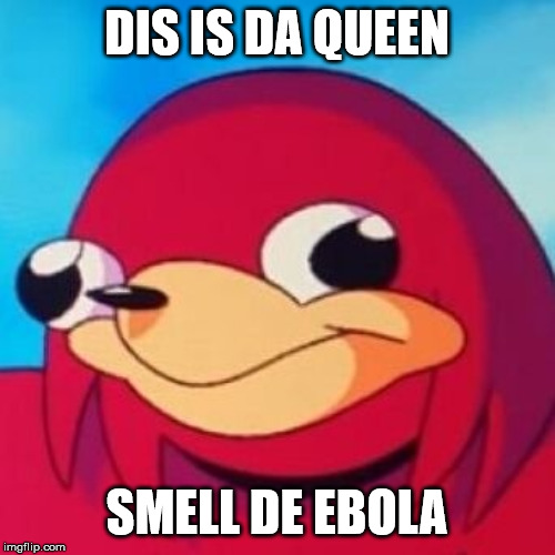 Ugandan Knuckles | DIS IS DA QUEEN SMELL DE EBOLA | image tagged in ugandan knuckles | made w/ Imgflip meme maker