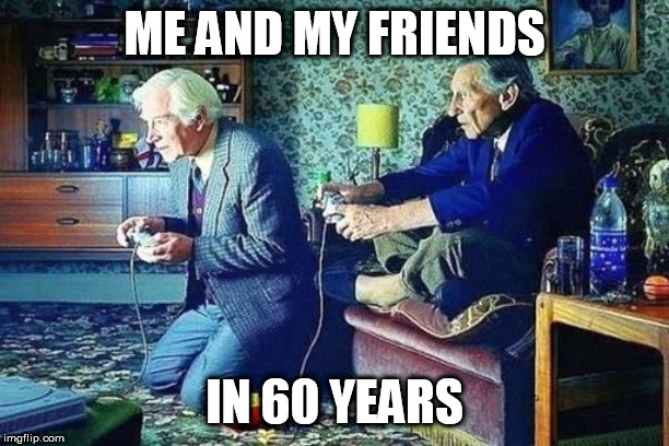 60 years | ME AND MY FRIENDS; IN 60 YEARS | image tagged in old men playing video games | made w/ Imgflip meme maker