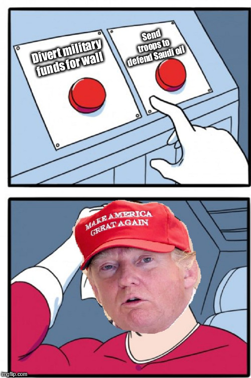 Trump Daily Struggle | Send troops to defend Saudi oil; Divert military funds for wall | image tagged in trump daily struggle | made w/ Imgflip meme maker