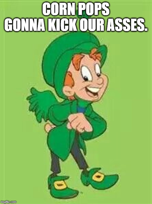 lucky charms leprechaun  | CORN POPS GONNA KICK OUR ASSES. | image tagged in lucky charms leprechaun | made w/ Imgflip meme maker