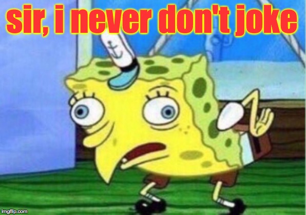 Mocking Spongebob Meme | sir, i never don't joke | image tagged in memes,mocking spongebob | made w/ Imgflip meme maker