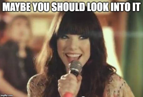 Call Me Maybe | MAYBE YOU SHOULD LOOK INTO IT | image tagged in call me maybe | made w/ Imgflip meme maker