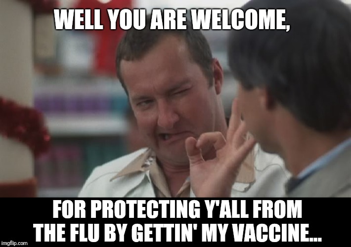Cousin Eddie  | WELL YOU ARE WELCOME, FOR PROTECTING Y'ALL FROM THE FLU BY GETTIN' MY VACCINE... | image tagged in cousin eddie | made w/ Imgflip meme maker