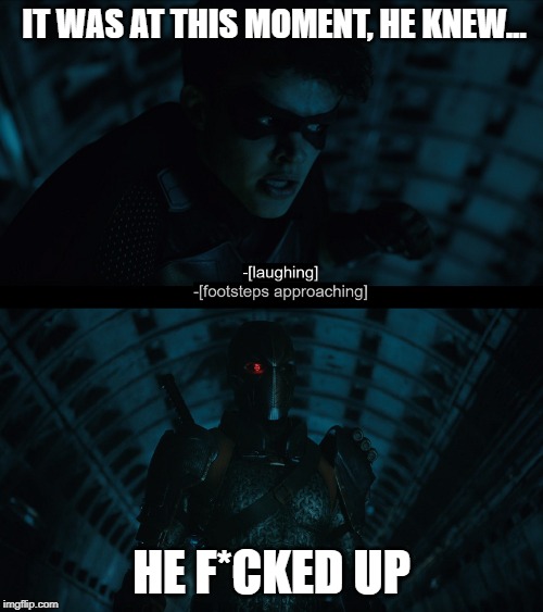 IT WAS AT THIS MOMENT, HE KNEW... HE F*CKED UP | image tagged in deathstroke,robin,titans | made w/ Imgflip meme maker