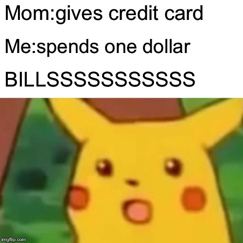 Surprised Pikachu Meme | Mom:gives credit card; Me:spends one dollar; BILLSSSSSSSSSSS | image tagged in memes,surprised pikachu | made w/ Imgflip meme maker