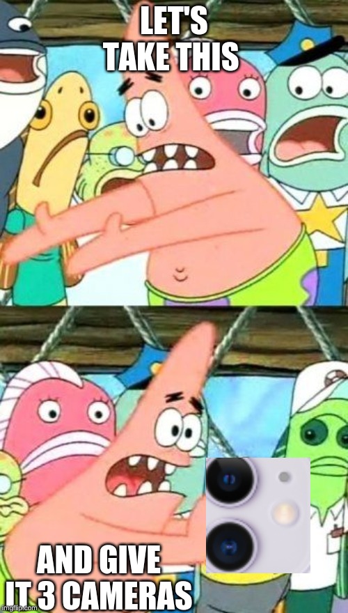 Put It Somewhere Else Patrick Meme | LET'S TAKE THIS; AND GIVE IT 3 CAMERAS | image tagged in memes,put it somewhere else patrick | made w/ Imgflip meme maker