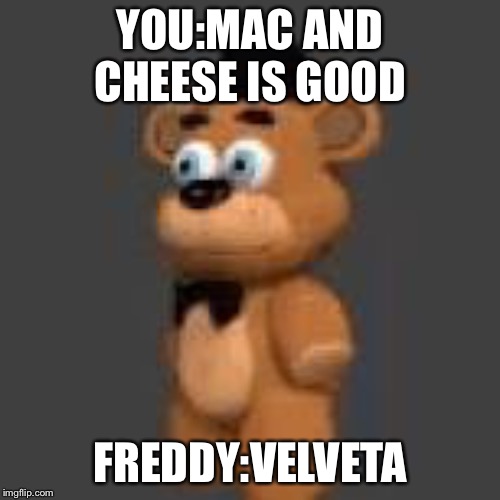 Stunned freddy | YOU:MAC AND CHEESE IS GOOD; FREDDY:VELVETA | image tagged in stunned freddy | made w/ Imgflip meme maker
