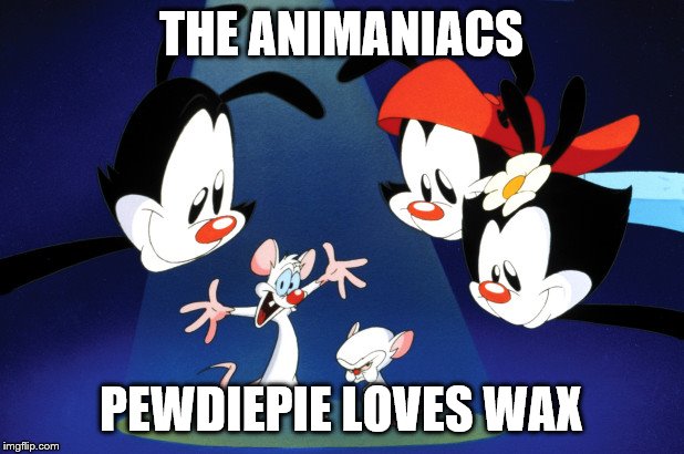 Danish theme song | THE ANIMANIACS; PEWDIEPIE LOVES WAX | image tagged in animaniacs,theme song,denmark,pewdiepie | made w/ Imgflip meme maker
