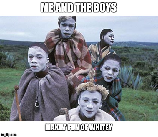 ME AND THE BOYS MAKIN' FUN OF WHITEY | made w/ Imgflip meme maker