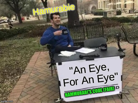 Change My Mind Meme | Hamurabie; "An Eye, For An Eye"; HAMMURABI'S CODE (FAIR) | image tagged in memes,change my mind | made w/ Imgflip meme maker