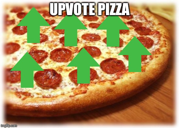 The Upvote Pizza Is The Pizza For You And Me |  UPVOTE PIZZA | image tagged in coming out pizza | made w/ Imgflip meme maker