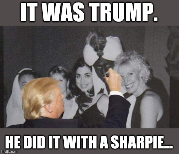 Sharpiegate strikes again. | IT WAS TRUMP. HE DID IT WITH A SHARPIE... | image tagged in justin trudeau,donald trump,donald trump approves,blackface,cultural appropriation,trump 2020 | made w/ Imgflip meme maker