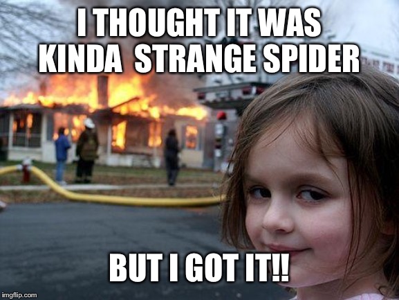 Disaster Girl Meme | I THOUGHT IT WAS KINDA  STRANGE SPIDER BUT I GOT IT!! | image tagged in memes,disaster girl | made w/ Imgflip meme maker
