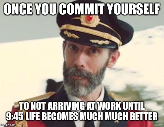 Captain Obvious | ONCE YOU COMMIT YOURSELF TO NOT ARRIVING AT WORK UNTIL 9:45 LIFE BECOMES MUCH MUCH BETTER | image tagged in captain obvious | made w/ Imgflip meme maker