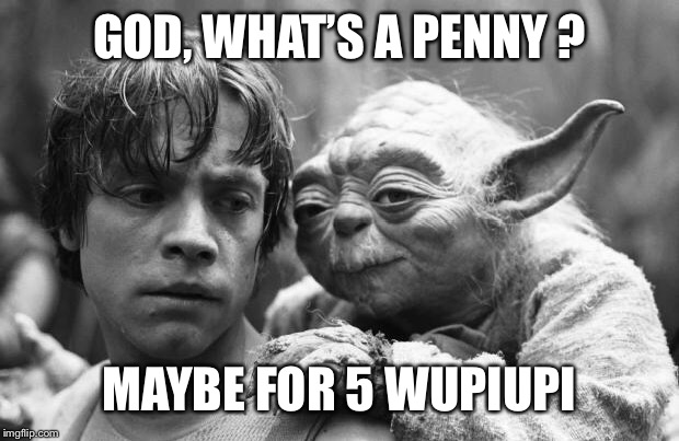Luke&Yoda | GOD, WHAT’S A PENNY ? MAYBE FOR 5 WUPIUPI | image tagged in lukeyoda | made w/ Imgflip meme maker
