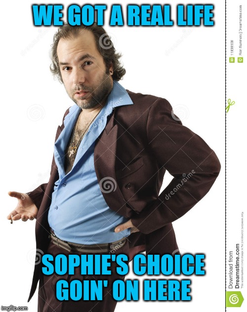 WE GOT A REAL LIFE SOPHIE'S CHOICE GOIN' ON HERE | made w/ Imgflip meme maker