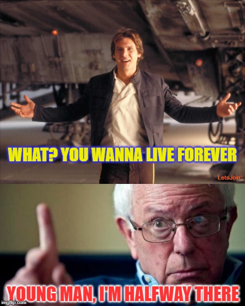 WHAT? YOU WANNA LIVE FOREVER; YOUNG MAN, I'M HALFWAY THERE | image tagged in bernie sanders,han solo new star wars movie | made w/ Imgflip meme maker