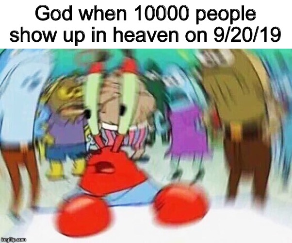 Mr.Krabs Confused | God when 10000 people show up in heaven on 9/20/19 | image tagged in mrkrabs confused | made w/ Imgflip meme maker