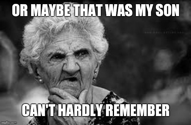 Thinking old woman | OR MAYBE THAT WAS MY SON CAN'T HARDLY REMEMBER | image tagged in thinking old woman | made w/ Imgflip meme maker