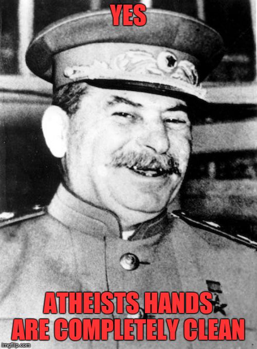 Stalin smile | YES ATHEISTS HANDS ARE COMPLETELY CLEAN | image tagged in stalin smile | made w/ Imgflip meme maker