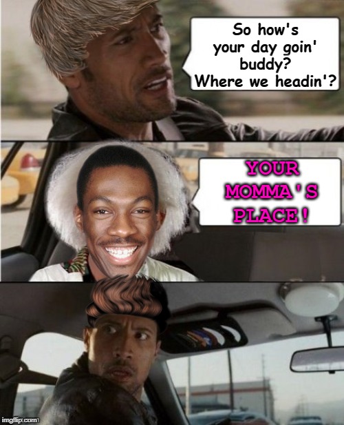 The Rock Driving Dr. Emmett Brown  | So how's your day goin' buddy? Where we headin'? YOUR MOMMA'S PLACE! | image tagged in the rock driving dr emmett brown | made w/ Imgflip meme maker