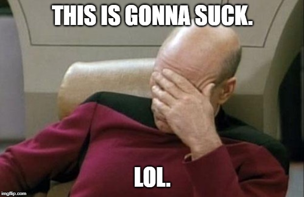 Captain Picard Facepalm Meme | THIS IS GONNA SUCK. LOL. | image tagged in memes,captain picard facepalm | made w/ Imgflip meme maker