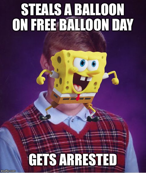 Bad Luck Brian Meme | STEALS A BALLOON ON FREE BALLOON DAY; GETS ARRESTED | image tagged in memes,bad luck brian,balloons,free balloon day,arrested,spongebob squarepants | made w/ Imgflip meme maker