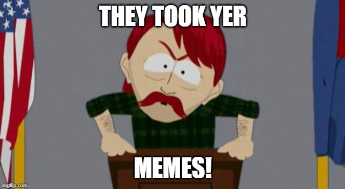 South Park They took yer memes! | THEY TOOK YER; MEMES! | image tagged in they took our jobs stance south park,they took our jobs,memes,stolen memes week,stolen memes | made w/ Imgflip meme maker