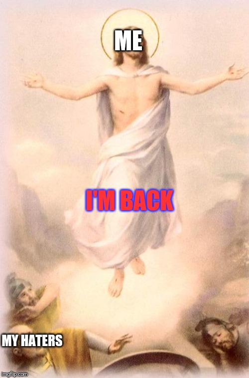 Jesus rising | ME; I'M BACK; MY HATERS | image tagged in jesus rising | made w/ Imgflip meme maker